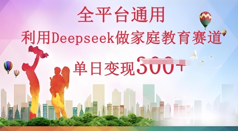 利用Deepseek做家庭教育赛道条条爆款单日变现3张-星球源码网