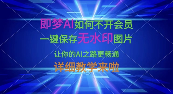 即梦AI如何不开会员，一键保存无水印图片，让你的AI之路更畅通，详细教学来啦-星球源码网