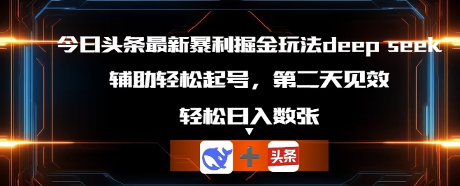 今日头条最新暴利掘金玩法deepseek，辅助轻松矩阵当天起号，第二天见收益，轻松日入数张-星球源码网