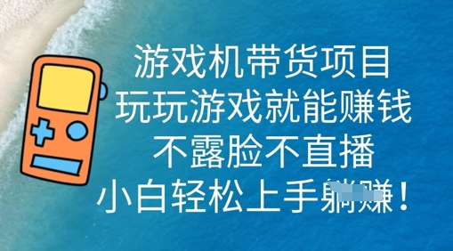 游戏机带货项目，玩玩游戏就能挣钱，不露脸不直播，小白轻松上手-星球源码网
