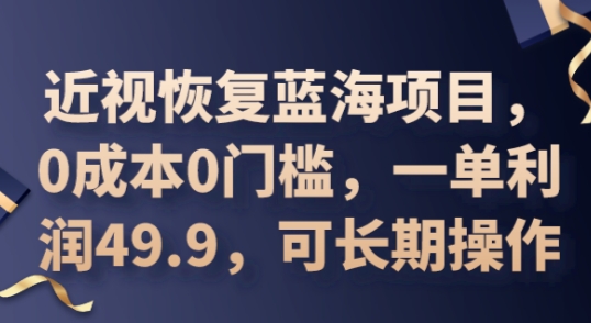 2025近视恢复蓝海项目，0成本0门槛，一单利润49.9，可长期操作-星球源码网