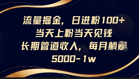 流量掘金，日进粉100+，当天上粉当天见钱，长期管道收入，每月躺挣5k-星球源码网