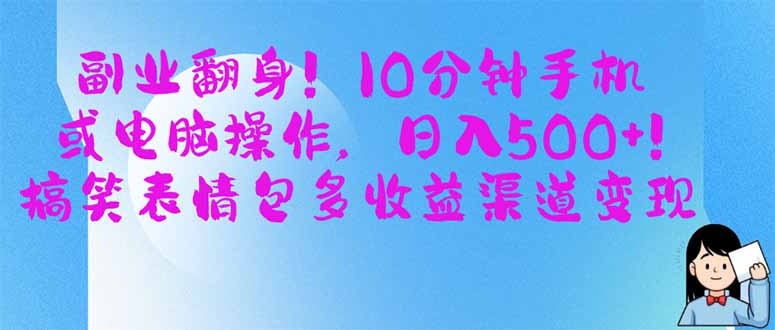 （14193期）副业翻身！10分钟手机或电脑操作，日入500+,搞笑表情包多收益渠道变现-星球源码网