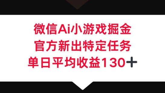 微信AI小游戏掘金，官方新出特定任务，单日平均收益130+-星球源码网