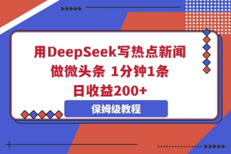 用DeepSeek写热点新闻做微头条，1分钟1条，日收益2张-星球源码网