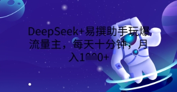 DeepSeek+易撰助手玩爆流量主，每天十分钟，月入1000+-星球源码网
