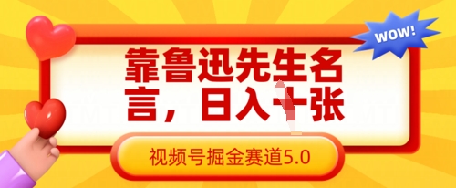 靠鲁迅先生名言，日入数张，视频号掘金赛道5.0-星球源码网