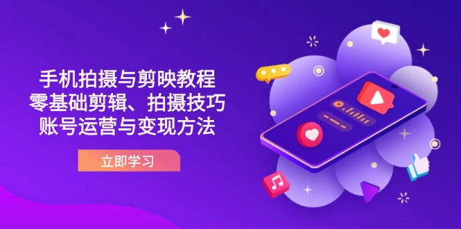 （14296期）抖音手机拍摄与剪映教程：零基础剪辑、拍摄技巧到账号运营与变现方法-星球源码网