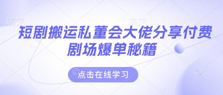 短剧搬运私董会大佬分享付费剧场爆单秘籍-星球源码网