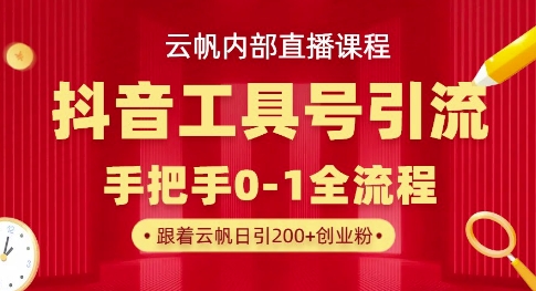 【云帆内部直播课】抖音工具号引流玩法，单号单日引300+精准创业粉-星球源码网