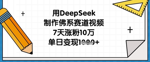 用DeepSeek制作佛系赛道视频，7天涨粉10万，单日变现1k-星球源码网
