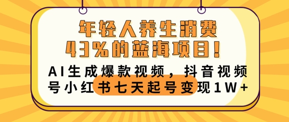 年轻人养生消费43%的蓝海项目，AI生成爆款视频，抖音视频号小红书七天起号变现1w-星球源码网