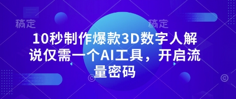 10秒制作爆款3D数字人解说仅需一个AI工具，开启流量密码-星球源码网