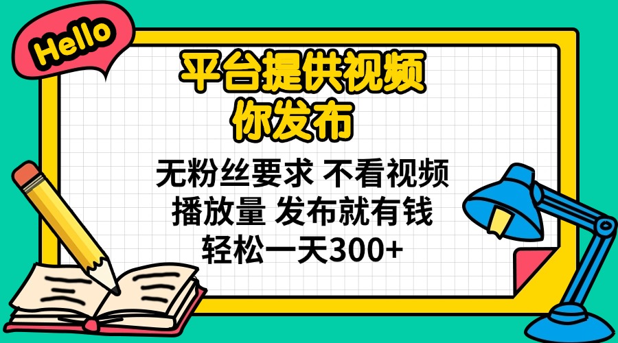 （14171期）平台提供视频 你发布 无粉丝要求 不看视频播放量 发布就有钱 轻松一天300+-星球源码网