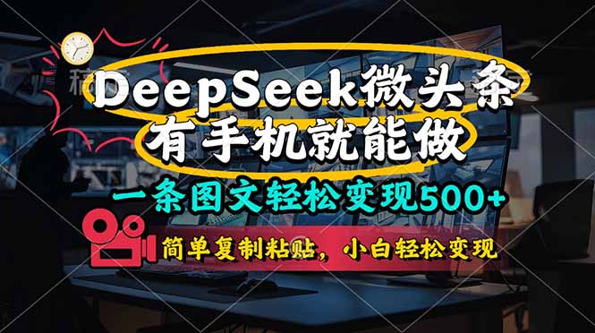（14318期）一条图文轻松变现500+，DeeSeep微头条，有手机就能做，简单复制粘贴，…-星球源码网