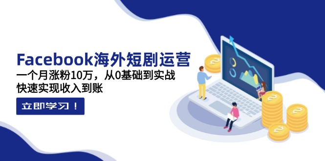 （14328期）Facebook海外短剧运营：一个月涨粉10万，从0基础到实战，快速实现收入到账-星球源码网