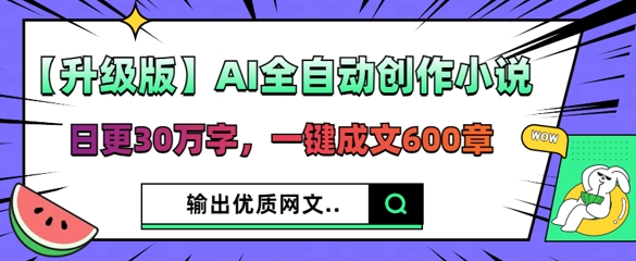 【升级版】AI全自动创作小说，日更30万字，一键成文600章-星球源码网