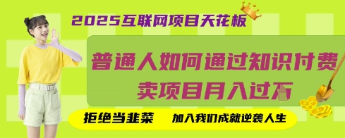 2025互联网项目天花板，普通人如何通过知识付费卖项目月入过W，拒绝当韭菜【揭秘】-星球源码网