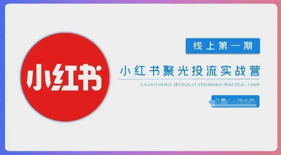 小红书聚光陪跑第一期，教你从0到1玩转小红书聚光投流，搭建小红书付费投流团队，更快的见到效果-星球源码网