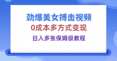 劲爆美女搏击视频，0成本多方式变现，日入多张保姆级教程-星球源码网