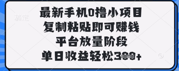 最新手机0撸小项目，复制粘贴即可挣钱，平台放量阶段，单日收益轻松3张+【揭秘】-星球源码网