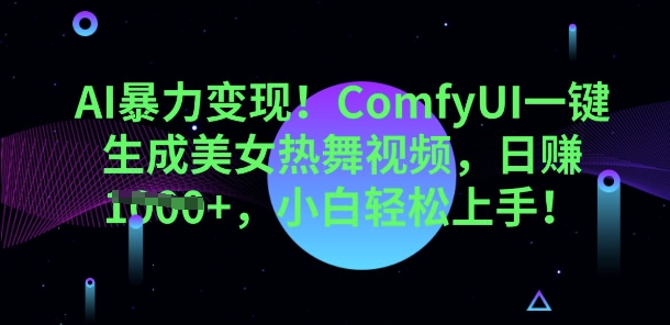 AI暴力变现，ComfyUI一键生成美女热舞视频，小白轻松上手-星球源码网