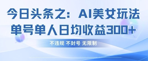 今日头条之AI美女玩法单号单人日均收益3张+，不违规 不封号 无限制-星球源码网