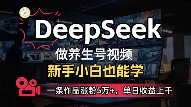 （14199期）小白用DeepSeek做养生号，一条作品涨粉5万+，单日收益上千-星球源码网