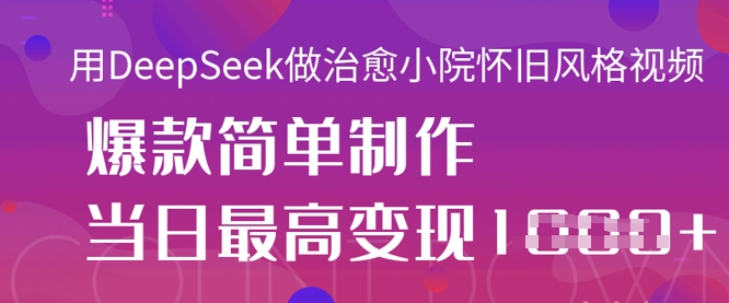 用DeepSeek做治愈小院怀旧风格视频，爆款轻松制作，当日最高变现1k-星球源码网