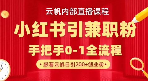 云帆内部直播课，小红书引流兼职粉教程，日引500+月变现过W-星球源码网