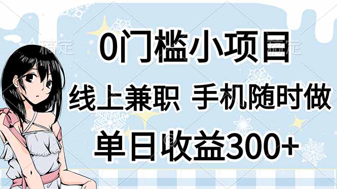 （14316期）0门槛副业，线上兼职，日入300+，有手机即可-星球源码网