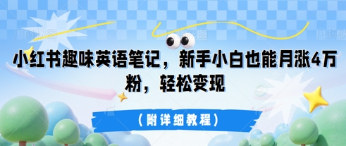 小红书趣味英语笔记，新手小白也能月涨4W粉，轻松变现(附详细教程)-星球源码网