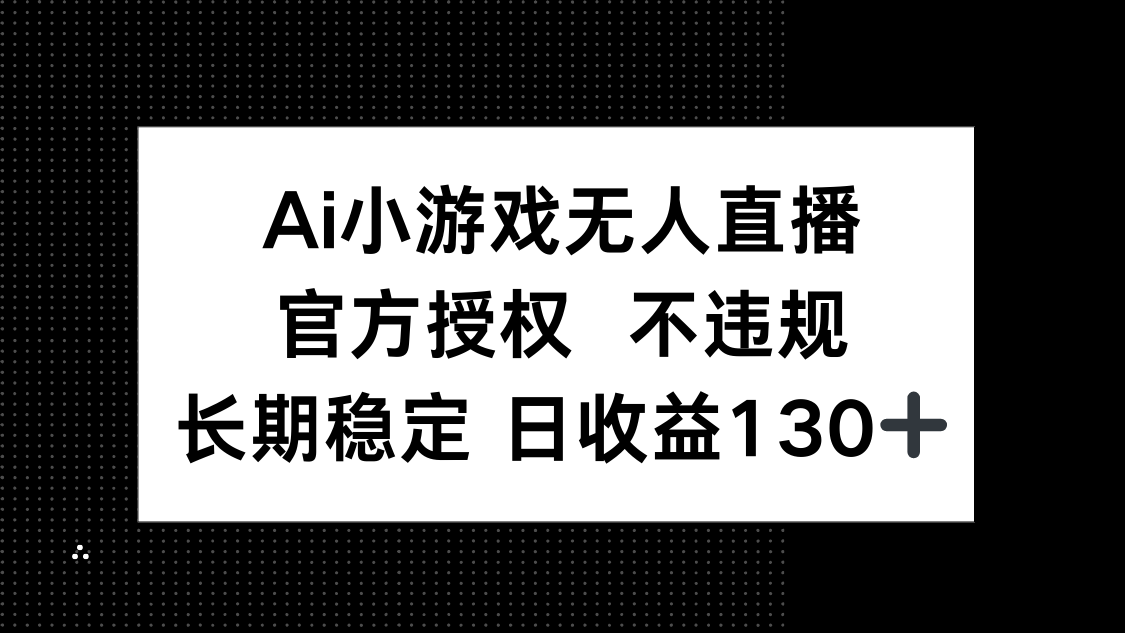（14260期）AI小游戏无人直播，官方授权 不违规，单日平均收益130+-星球源码网