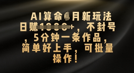AI算命4月新玩法，日入数张，不封号，5分钟一条作品，简单好上手，可批量操作-星球源码网