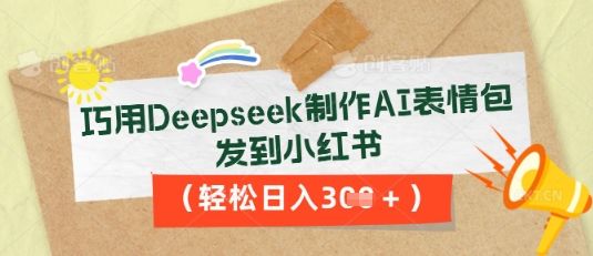 巧用Deepseek制作AI表情包，发到小红书，轻松日入3张-星球源码网