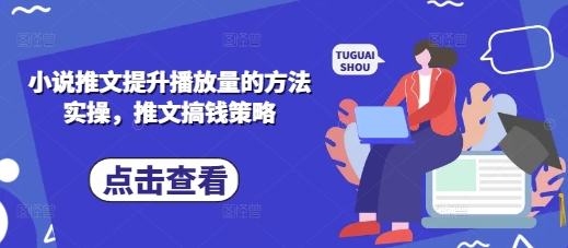 小说推文提升播放量的方法实操，推文搞钱策略-星球源码网