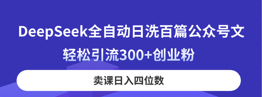 （14326期）DeepSeek全自动日洗百篇公众号文，轻松引流300+创业粉，卖课日入四位数！-星球源码网