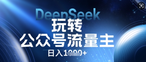 DeepSeek玩转公众号流量主，日入数张，每天几分钟，操作简单零门槛-星球源码网