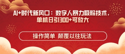 AI+时代新风口：数字人暴力吸粉技术，单机日引3张+可放大-星球源码网