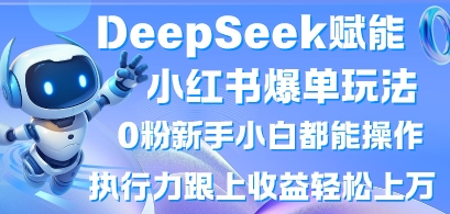 DeepSeek赋能小红书爆单玩法0粉新手小白都能操作，执行力跟上收益轻松上W，懒人勿做-星球源码网