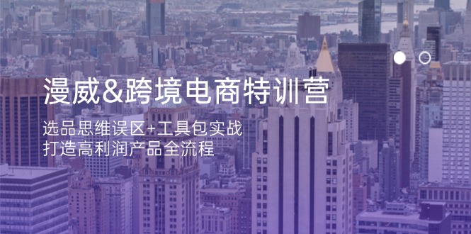 （14295期）漫威 跨境电商特训营：选品思维误区+工具包实战，打造高利润产品全流程-星球源码网