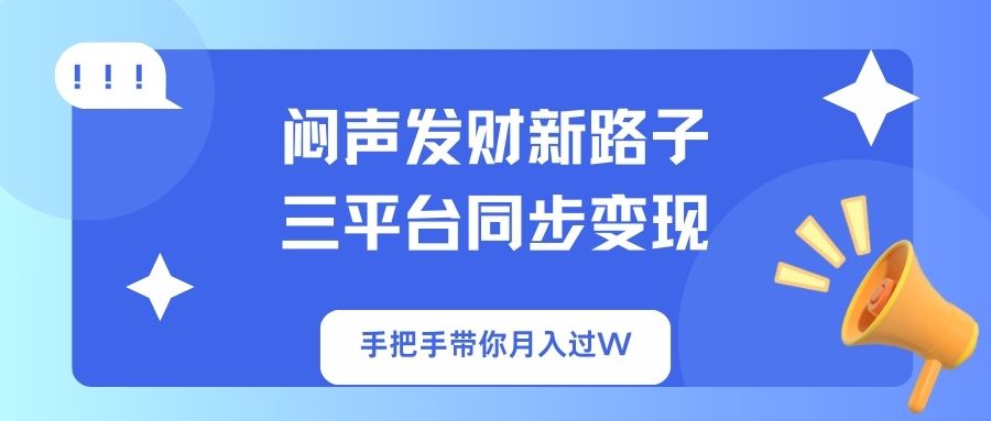 （14182期）闷声发财新路子！三平台同步变现，手把手带你月入过W-星球源码网