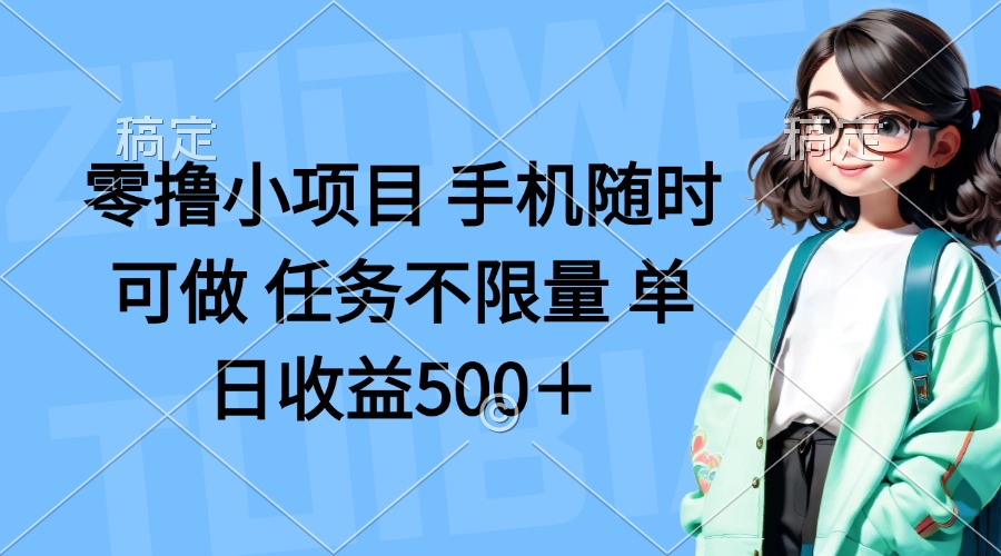 （14293期）零撸小项目 手机随时可做 任务不限量 单日收益500＋-星球源码网