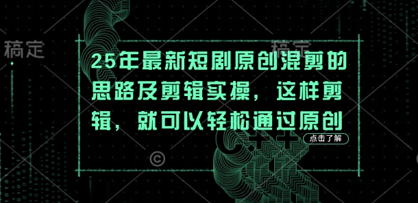 25年最新短剧原创混剪的思路及剪辑实操，这样剪辑，就可以轻松通过原创-星球源码网