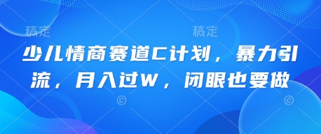 少儿情商赛道C计划，暴力引流，月入过W，闭眼也要做-星球源码网