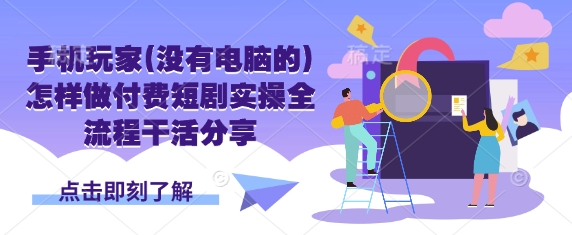 手机玩家(没有电脑的)怎样做付费短剧实操全流程干活分享-星球源码网