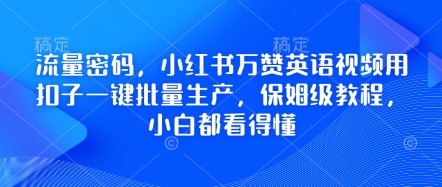 流量密码，小红书万赞英语视频用扣子一键批量生产，保姆级教程，小白都看得懂-星球源码网