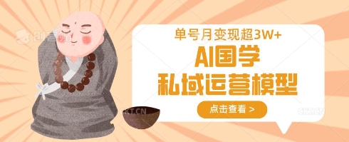 AI国学私域运营模型，单号月变现过W-星球源码网