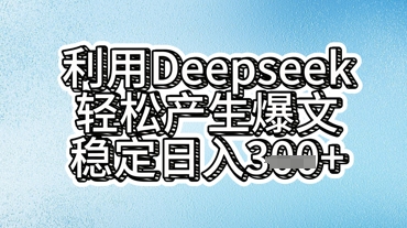 利用deepseek轻松产出爆文，稳定日入3张-星球源码网