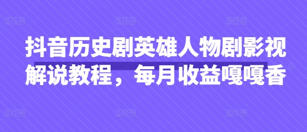 抖音历史剧英雄人物剧影视解说教程，每月收益嘎嘎香-星球源码网
